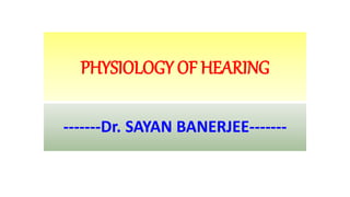 PHYSIOLOGY OF HEARING
-------Dr. SAYAN BANERJEE-------
 