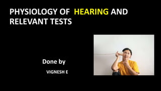PHYSIOLOGY OF HEARING AND
RELEVANT TESTS
Done by
VIGNESH E
 