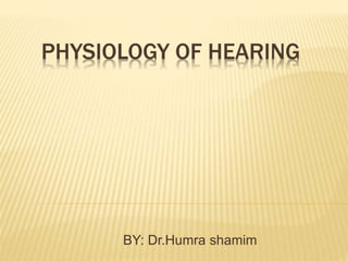 PHYSIOLOGY OF HEARING
BY: Dr.Humra shamim
 