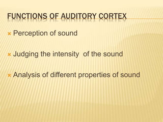 FUNCTIONS OF AUDITORY CORTEX
 Perception of sound
 Judging the intensity of the sound
 Analysis of different properties of sound
 