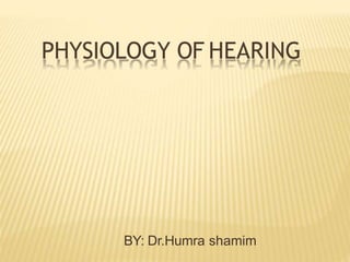 PHYSIOLOGY OF HEARING
BY: Dr.Humra shamim
 