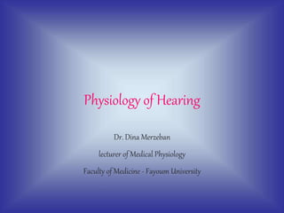 Physiology of Hearing
Dr. Dina Merzeban
lecturer of Medical Physiology
Faculty of Medicine - Fayoum University
 