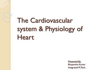 The Cardiovascular
system & Physiology of
Heart
Presented By:
Bhupendra Kumar
Integrated M.Tech.
 
