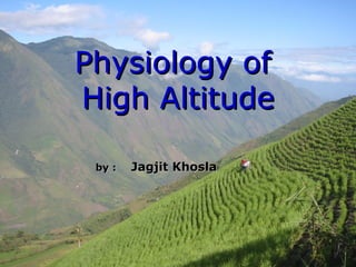 Physiology ofPhysiology of
High AltitudeHigh Altitude
by :by : Jagjit KhoslaJagjit Khosla
 