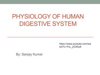 PHYSIOLOGY OF HUMAN
DIGESTIVE SYSTEM
By: Sanjay Kumar
https://www.youtube.com/wa
tch?v=YvL_jrCX0z8
 