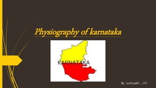 Physiography of karnataka
By : sunil patil …..!!!!!
 