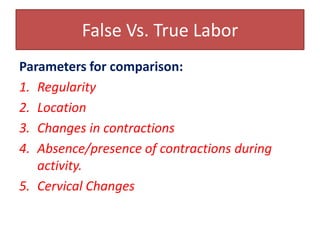 Signs of True LaborUterine contractionsEffacement/Dilatation	In primis, effacement occurs before dilatation (ED)	In multis- dilatation proceeds effacement ( DE)