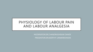 PHYSIOLOGY OF LABOUR PAIN
AND LABOUR ANALGESIA
MODERATOR:DR.CHANDRASHEKAR DANDI
PRESENTOR:DR.KEERTHY UNNIKRISHNAN
 