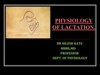 DR NILESH KATE
MBBS,MD
PROFESSOR
DEPT. OF PHYSIOLOGY
PHYSIOLOGY
OF LACTATION.
 