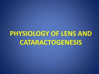 PHYSIOLOGY OF LENS AND
CATARACTOGENESIS
 