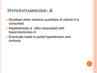 HYPERVITAMINOSIS- A
 Develops when massive quantities of vitamin A is
consumed
 Hepatotoxicity is often associated with
hypervitaminosis A
 Eventually leads to portal hypertension and
cirrhosis
 