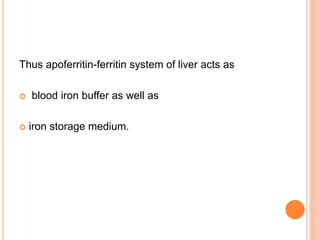 Thus apoferritin-ferritin system of liver acts as
 blood iron buffer as well as
 iron storage medium.
 