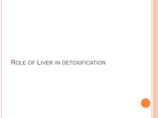 ROLE OF LIVER IN DETOXIFICATION
 