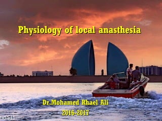 Physiology of local anasthesiaPhysiology of local anasthesia
Dr.Mohamed Rhael AliDr.Mohamed Rhael Ali
2016-20172016-2017
 