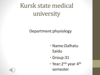 Kursk state medical
university
• Name:Dalhatu
Saidu
• Group:31
• Year:2nd year 4th
semester
Department:physiology
 