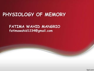 PHYSIOLOGY OF MEMORY
FATIMA WAHID MANGRIO
fatimawahid1234@gmail.com
 