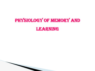 PHYSIOLOGY OF MEMORY AND
LEARNING
 