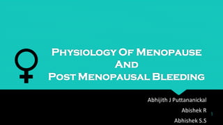 Physiology Of Menopause
And
Post Menopausal Bleeding
Abhijith J Puttananickal
Abishek R
Abhishek S.S
1
 