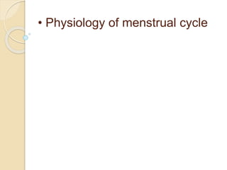 • Physiology of menstrual cycle
 