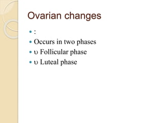 Ovarian changes
 :
 Occurs in two phases
  Follicular phase
  Luteal phase
 