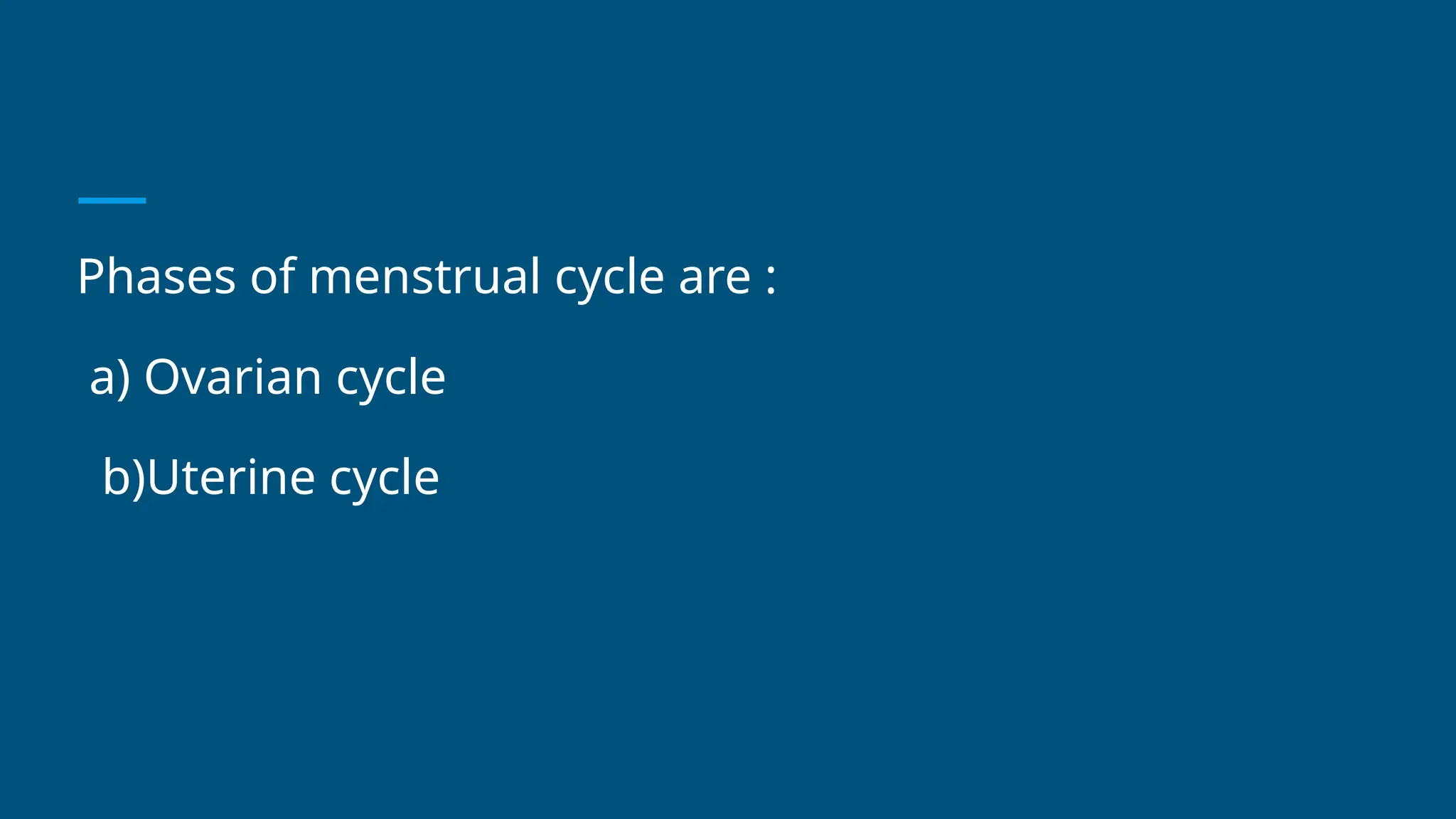 Phases of menstrual cycle are :
a) Ovarian cycle
b)Uterine cycle
 