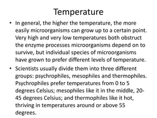 Temperature
• In general, the higher the temperature, the more
easily microorganisms can grow up to a certain point.
Very ...
