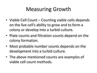 Measuring Microbial Growth
• Advantages:
- Measure viable cells (live cell)
• Disadvantages:
– Takes 24 hours or more for ...
