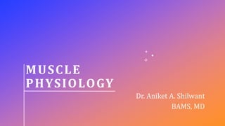 Dr. Aniket A. Shilwant
BAMS, MD
MUSCLE
PHYSIOLOGY
 
