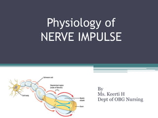 Physiology of
NERVE IMPULSE
By
Ms. Keerti H
Dept of OBG Nursing
 
