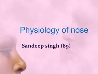Physiology of nose
Sandeep singh (89)
 