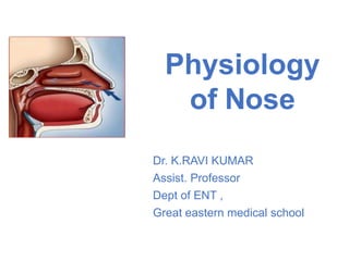 Physiology
of Nose
Dr. K.RAVI KUMAR
Assist. Professor
Dept of ENT ,
Great eastern medical school
 