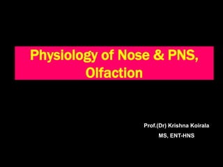 Physiology of Nose & PNS,
Olfaction
Prof.(Dr) Krishna Koirala
MS, ENT-HNS
 