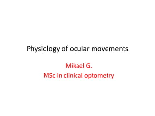 Physiology of ocular movements
Mikael G.
MSc in clinical optometry
 