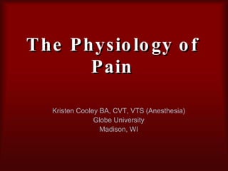 The Physiology of Pain Kristen Cooley BA, CVT, VTS (Anesthesia) Globe University Madison, WI 