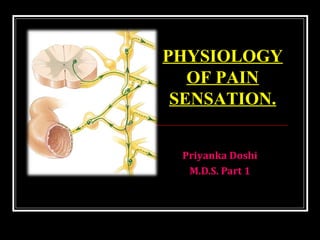 Priyanka Doshi
M.D.S. Part 1
PHYSIOLOGY
OF PAIN
SENSATION.
 