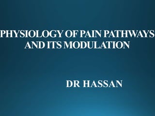 PHYSIOLOGYOFPAINPATHWAYS
ANDITSMODULATION
DR HASSAN
 
