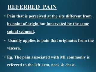 REFERRED PAIN
• Pain that is perceived at the site different from
its point of origin but innervated by the same
spinal se...