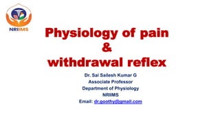 Physiology of pain
&
withdrawal reflex
Dr. Sai Sailesh Kumar G
Associate Professor
Department of Physiology
NRIIMS
Email: dr.goothy@gmail.com
 