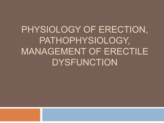 PHYSIOLOGY OF ERECTION,
PATHOPHYSIOLOGY,
MANAGEMENT OF ERECTILE
DYSFUNCTION
 