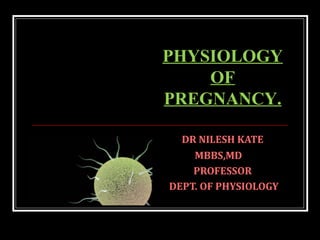 DR NILESH KATE
MBBS,MD
PROFESSOR
DEPT. OF PHYSIOLOGY
PHYSIOLOGY
OF
PREGNANCY.
 
