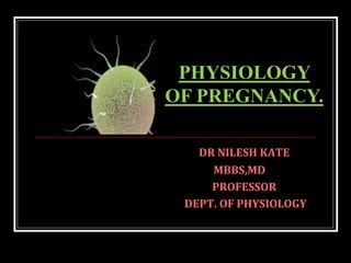 DR NILESH KATE
MBBS,MD
PROFESSOR
DEPT. OF PHYSIOLOGY
PHYSIOLOGY
OF PREGNANCY.
 