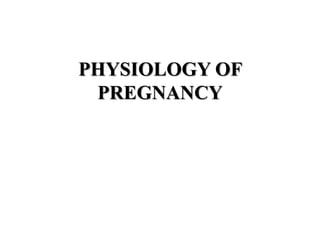 PHYSIOLOGY OF
PREGNANCY
 