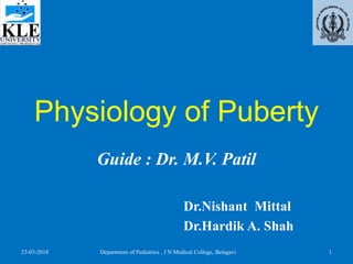 Physiology of Puberty
Guide : Dr. M.V. Patil
Dr.Nishant Mittal
Dr.Hardik A. Shah
23-03-2018 Department of Pediatrics , J N Medical College, Belagavi 1
 