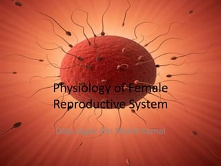 Physiology of Female
Reproductive System
Datu Agasi Bin Mohd Kamal
 