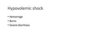 Hypovolemic shock
• Hemorrage
• Burns
• Severe diarrhoea
 