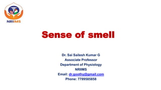 Sense of smell
Dr. Sai Sailesh Kumar G
Associate Professor
Department of Physiology
NRIIMS
Email: dr.goothy@gmail.com
Phone: 7799585858
 