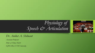 Physiology of
Speech & Articulation
Dr. Aniket A. Shilwant
Assistant Professor
Dept. of Kriya Sharir
GJPIASR, CVM University
 
