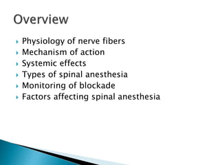  Physiology of nerve fibers
 Mechanism of action
 Systemic effects
 Types of spinal anesthesia
 Monitoring of blockade
 Factors affecting spinal anesthesia
 