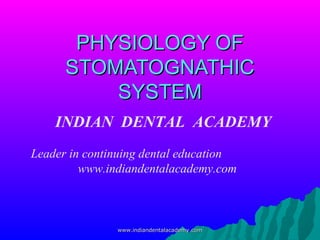 PHYSIOLOGY OF
STOMATOGNATHIC
SYSTEM
INDIAN DENTAL ACADEMY
Leader in continuing dental education
www.indiandentalacademy.com

www.indiandentalacademy.com

 