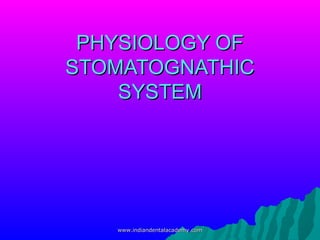 PHYSIOLOGY OFPHYSIOLOGY OF
STOMATOGNATHICSTOMATOGNATHIC
SYSTEMSYSTEM
www.indiandentalacademy.comwww.indiandentalacademy.com
 